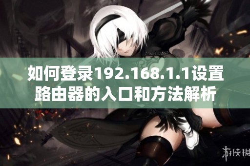 如何登录192.168.1.1设置路由器的入口和方法解析
