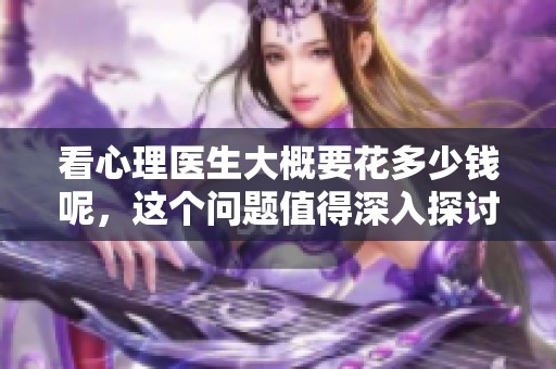 看心理医生大概要花多少钱呢，这个问题值得深入探讨与了解