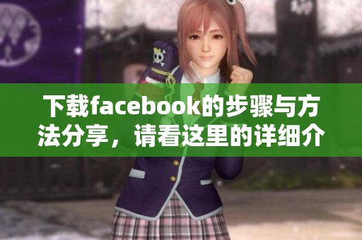 下载facebook的步骤与方法分享，请看这里的详细介绍。