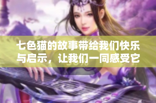 七色猫的故事带给我们快乐与启示，让我们一同感受它的神奇魅力