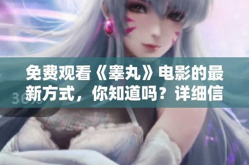 免费观看《睾丸》电影的最新方式，你知道吗？详细信息请进来了解一下！