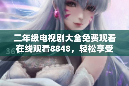 二年级电视剧大全免费观看在线观看8848，轻松享受精彩影视盛宴！