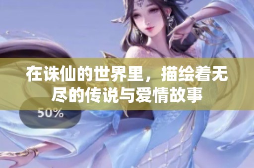 在诛仙的世界里，描绘着无尽的传说与爱情故事