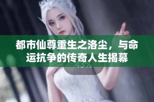都市仙尊重生之洛尘，与命运抗争的传奇人生揭幕