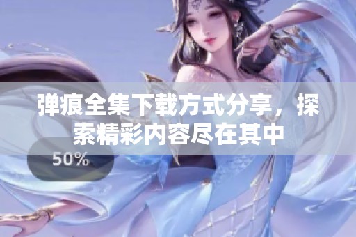 弹痕全集下载方式分享，探索精彩内容尽在其中
