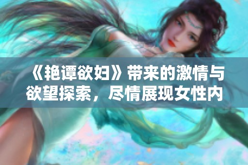 《艳谭欲妇》带来的激情与欲望探索，尽情展现女性内心深处的渴望与挣扎