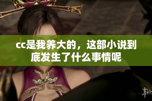 cc是我养大的，这部小说到底发生了什么事情呢