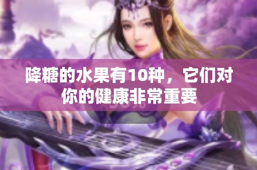 降糖的水果有10种，它们对你的健康非常重要