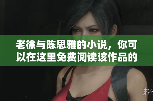 老徐与陈思雅的小说，你可以在这里免费阅读该作品的精彩章节。
