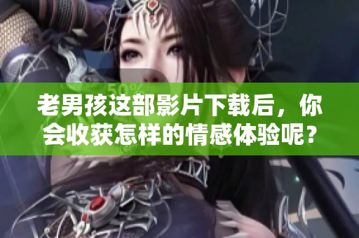 老男孩这部影片下载后，你会收获怎样的情感体验呢？