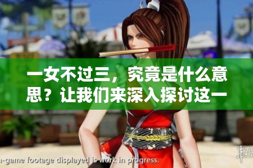 一女不过三，究竟是什么意思？让我们来深入探讨这一表达的含义。