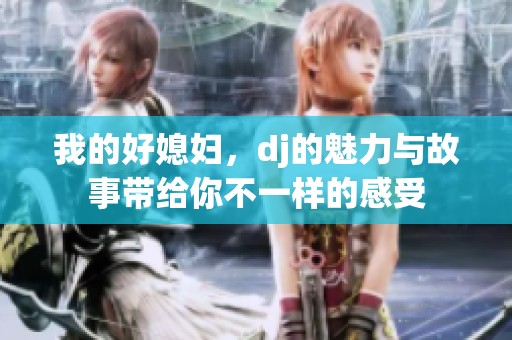 我的好媳妇，dj的魅力与故事带给你不一样的感受
