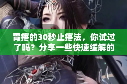 胃疼的30秒止疼法，你试过了吗？分享一些快速缓解的方法！