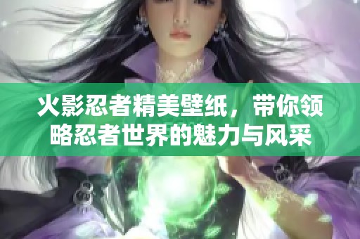 火影忍者精美壁纸，带你领略忍者世界的魅力与风采
