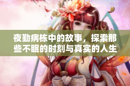 夜勤病栋中的故事，探索那些不眠的时刻与真实的人生。