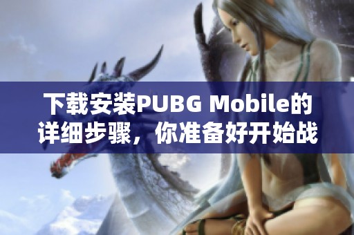 下载安装PUBG Mobile的详细步骤，你准备好开始战斗了吗