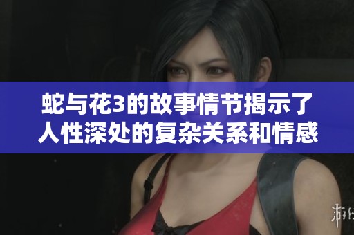 蛇与花3的故事情节揭示了人性深处的复杂关系和情感纠葛