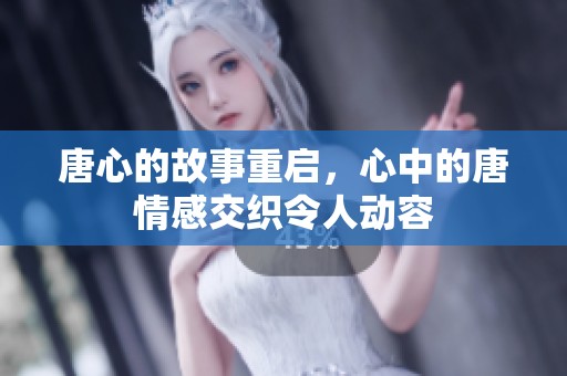 唐心的故事重启，心中的唐情感交织令人动容