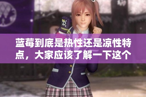 蓝莓到底是热性还是凉性特点，大家应该了解一下这个问题