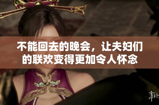 不能回去的晚会，让夫妇们的联欢变得更加令人怀念