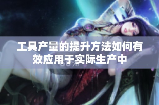 工具产量的提升方法如何有效应用于实际生产中