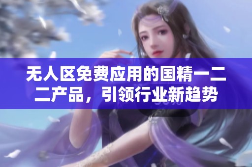 无人区免费应用的国精一二二产品，引领行业新趋势