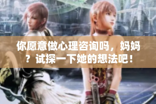 你愿意做心理咨询吗，妈妈？试探一下她的想法吧！
