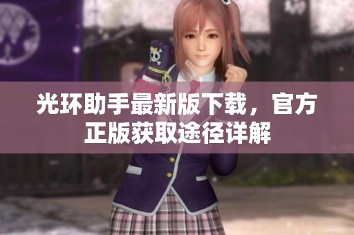 光环助手最新版下载，官方正版获取途径详解