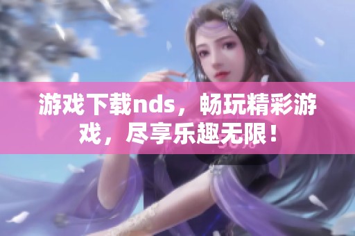 游戏下载nds，畅玩精彩游戏，尽享乐趣无限！
