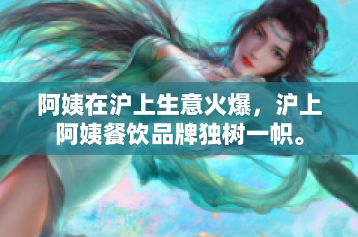 阿姨在沪上生意火爆，沪上阿姨餐饮品牌独树一帜。