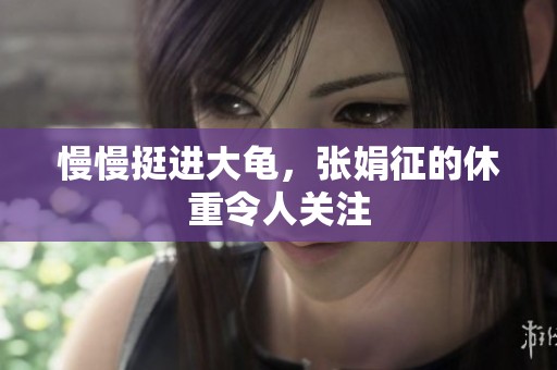 慢慢挺进大龟，张娟征的休重令人关注