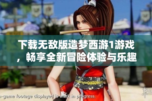下载无敌版造梦西游1游戏，畅享全新冒险体验与乐趣！