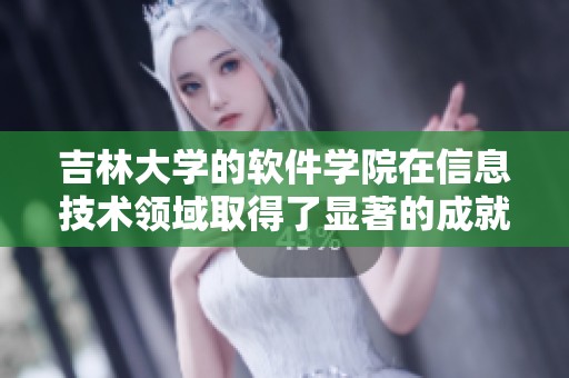 吉林大学的软件学院在信息技术领域取得了显著的成就与突破