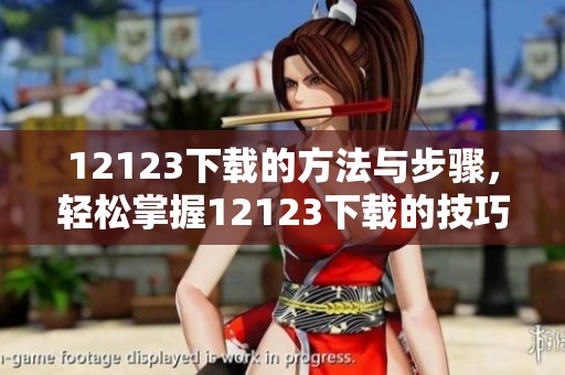 12123下载的方法与步骤，轻松掌握12123下载的技巧与要领