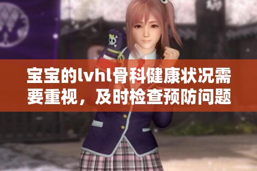 宝宝的lvhl骨科健康状况需要重视，及时检查预防问题发生