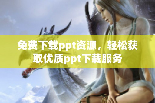 免费下载ppt资源，轻松获取优质ppt下载服务