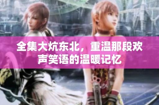 全集大炕东北，重温那段欢声笑语的温暖记忆