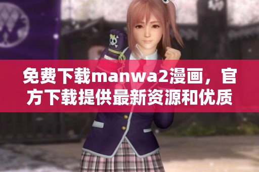 免费下载manwa2漫画，官方下载提供最新资源和优质体验