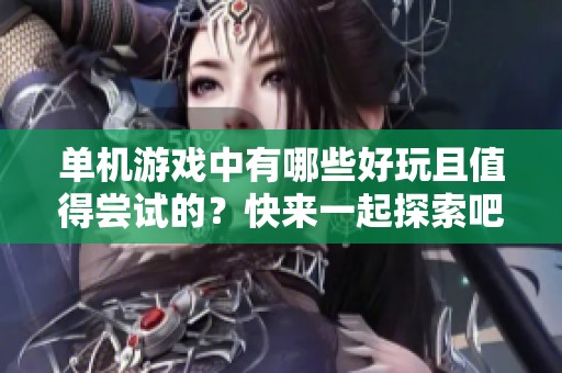 单机游戏中有哪些好玩且值得尝试的？快来一起探索吧！