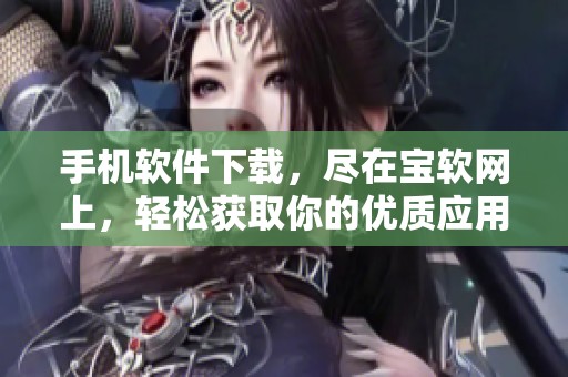 手机软件下载，尽在宝软网上，轻松获取你的优质应用推荐