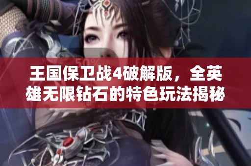 王国保卫战4破解版，全英雄无限钻石的特色玩法揭秘
