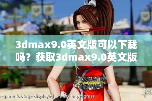**max9.0英文版可以下载吗？获取**max9.0英文版的下载链接和方法