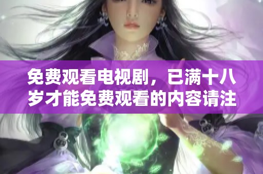 免费观看电视剧，已满十八岁才能免费观看的内容请注意