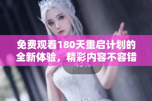 免费观看180天重启计划的全新体验，精彩内容不容错过！