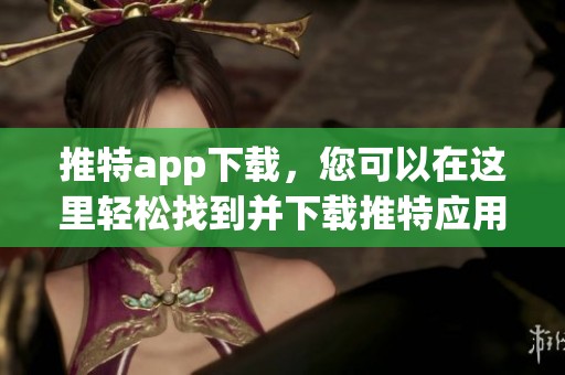 推特app下载，您可以在这里轻松找到并下载推特应用程序。
