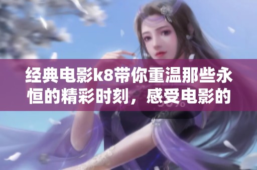 经典电影k8带你重温那些永恒的精彩时刻，感受电影的魅力与情感