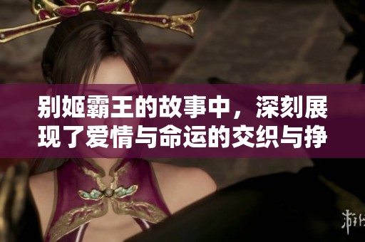别姬霸王的故事中，深刻展现了爱情与命运的交织与挣扎