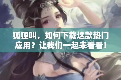 狐狸叫，如何下载这款热门应用？让我们一起来看看！