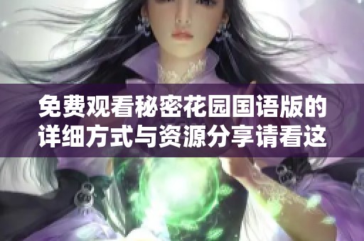 免费观看秘密花园国语版的详细方式与资源分享请看这里