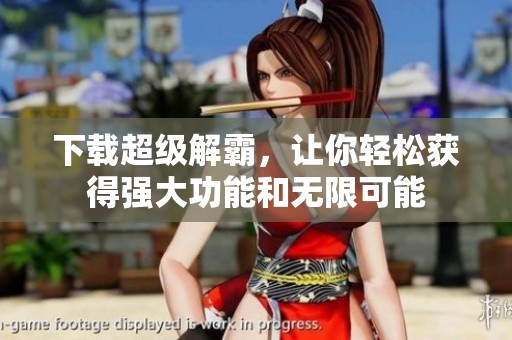 下载超级解霸，让你轻松获得强大功能和无限可能
